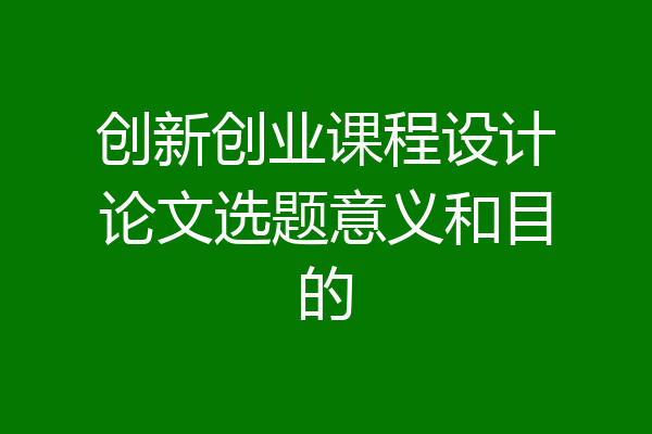 创新创业课程设计论文选题意义和目的