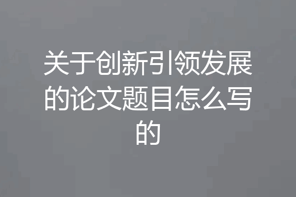 关于创新引领发展的论文题目怎么写的