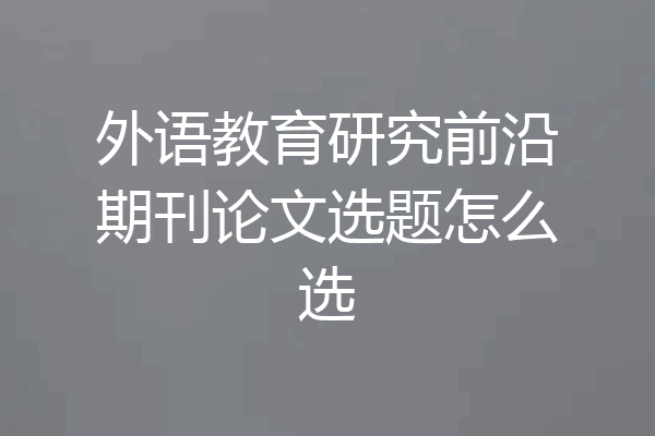 外语教育研究前沿期刊论文选题怎么选