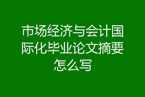 市场经济与会计国际化毕业论文摘要怎么写