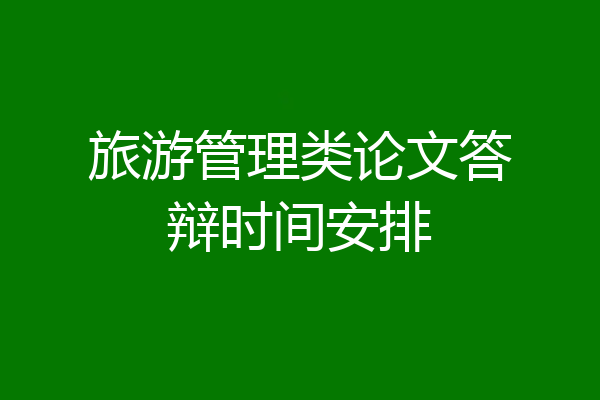 旅游管理类论文答辩时间安排