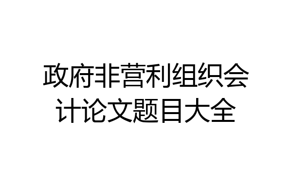 政府非营利组织会计论文题目大全