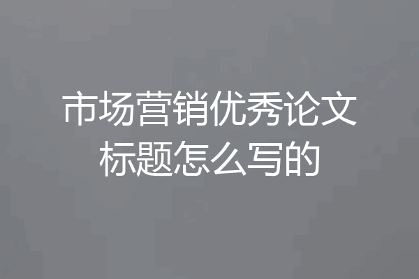 市场营销优秀论文标题怎么写的