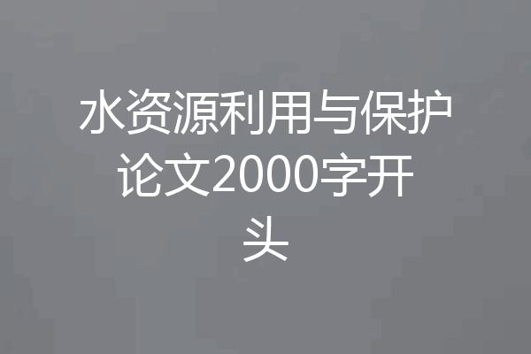 水资源利用与保护论文2000字开头
