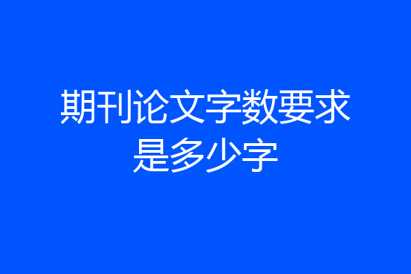 期刊论文字数要求是多少字