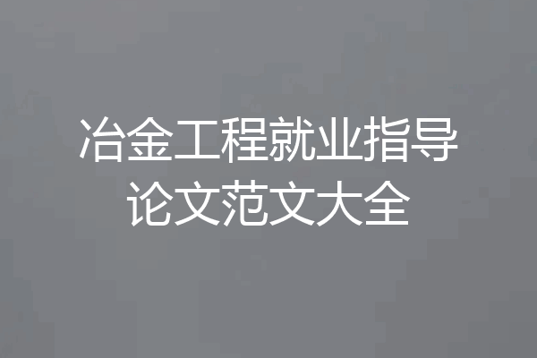 冶金工程就业指导论文范文大全