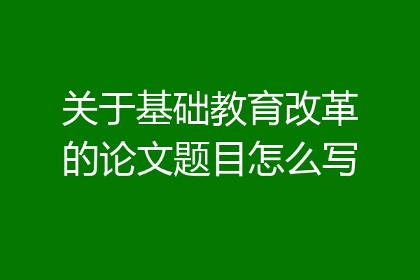 关于基础教育改革的论文题目怎么写