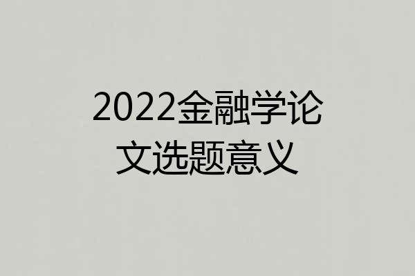 2022金融学论文选题意义