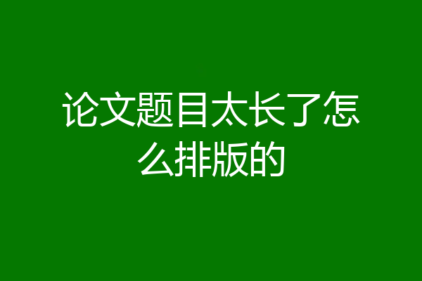 论文题目太长了怎么排版的