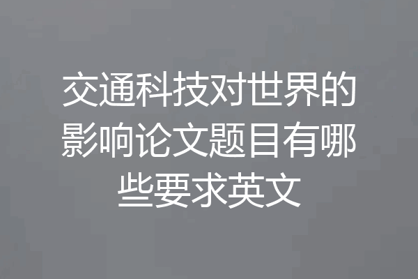 交通科技对世界的影响论文题目有哪些要求英文