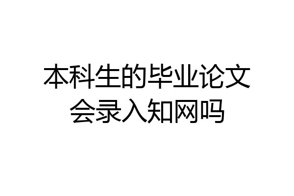 本科生的毕业论文会录入知网吗