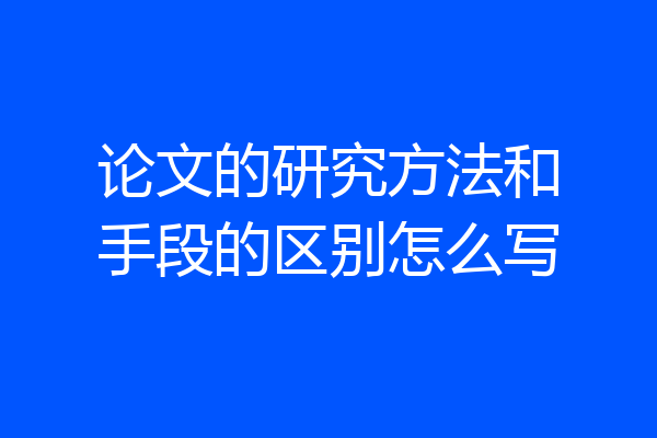 论文的研究方法和手段的区别怎么写