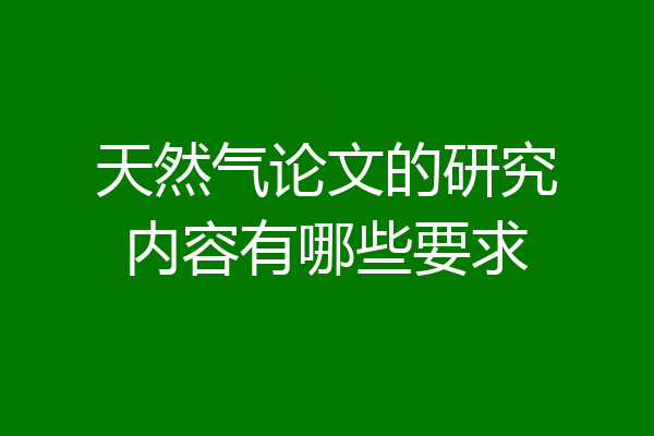 天然气论文的研究内容有哪些要求