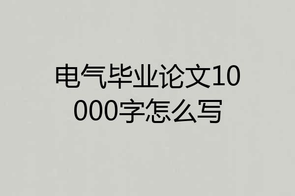 电气毕业论文10000字怎么写