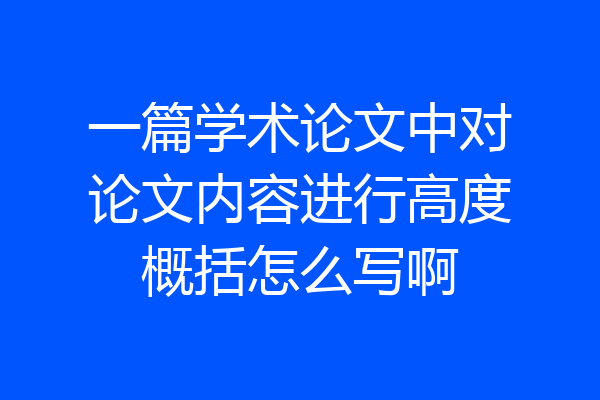 一篇学术论文中对论文内容进行高度概括怎么写啊