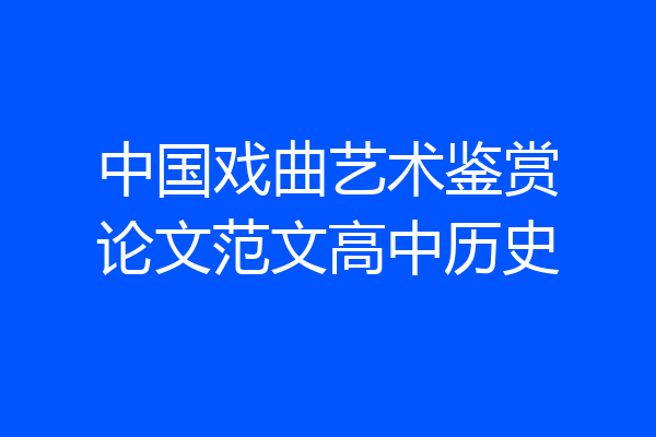 中国戏曲艺术鉴赏论文范文高中历史