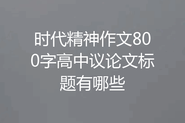 时代精神作文800字高中议论文标题有哪些