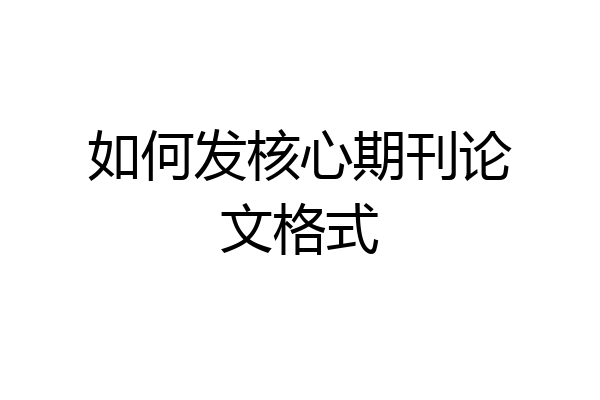 如何发核心期刊论文格式