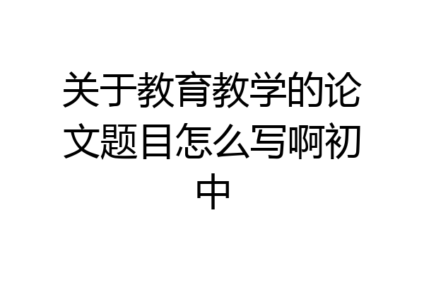 关于教育教学的论文题目怎么写啊初中