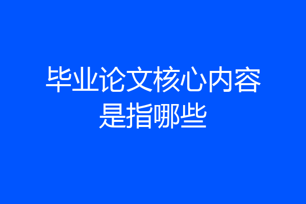 毕业论文核心内容是指哪些