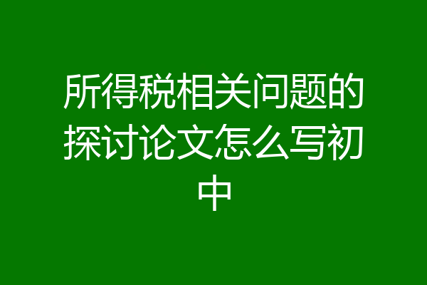 所得税相关问题的探讨论文怎么写初中