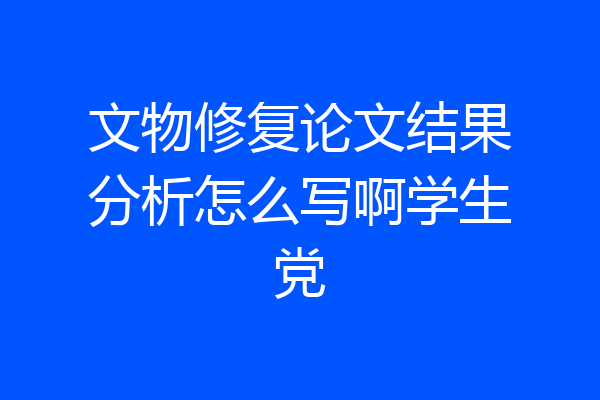 文物修复论文结果分析怎么写啊学生党