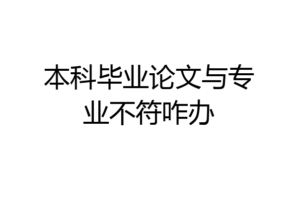 本科毕业论文与专业不符咋办