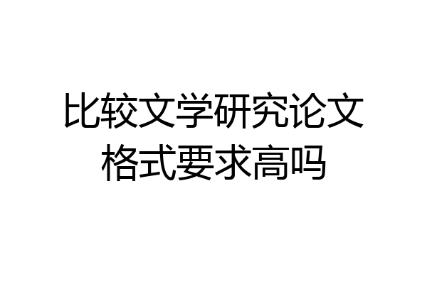 比较文学研究论文格式要求高吗