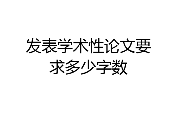 发表学术性论文要求多少字数