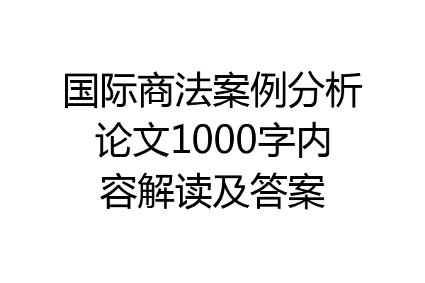 国际商法案例分析论文1000字内容解读及答案