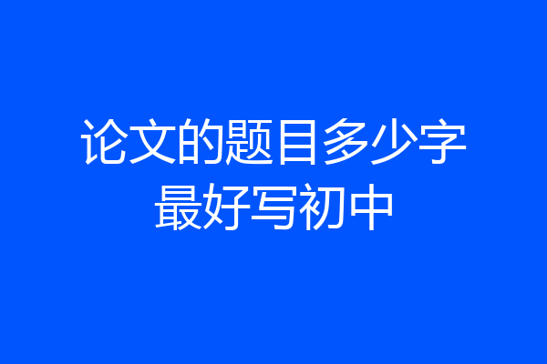 论文的题目多少字最好写初中