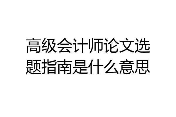 高级会计师论文选题指南是什么意思