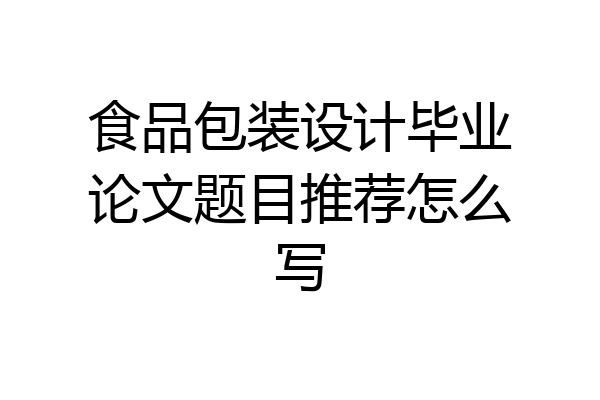 食品包装设计毕业论文题目推荐怎么写