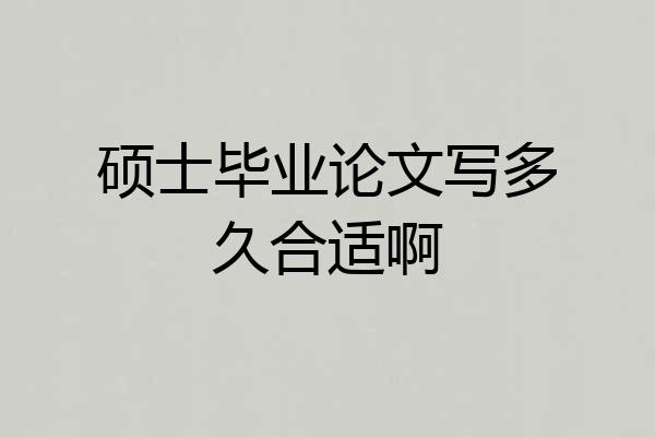 硕士毕业论文写多久合适啊