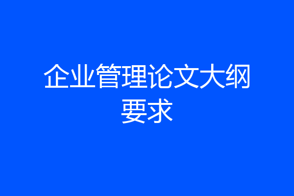 企业管理论文大纲要求