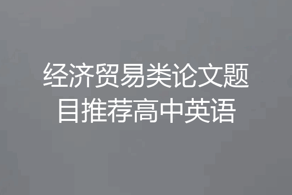 经济贸易类论文题目推荐高中英语