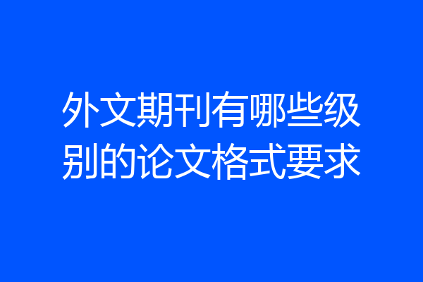 外文期刊有哪些级别的论文格式要求