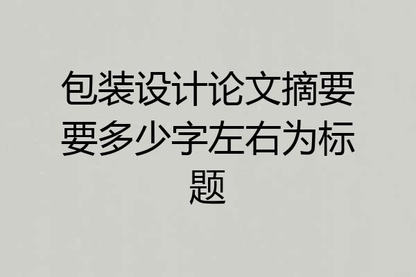 包装设计论文摘要要多少字左右为标题