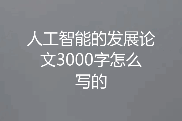 人工智能的发展论文3000字怎么写的