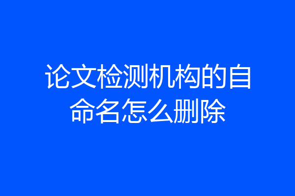 论文检测机构的自命名怎么删除