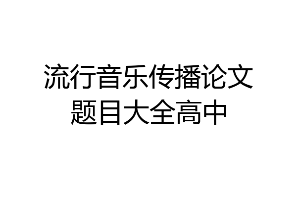 流行音乐传播论文题目大全高中