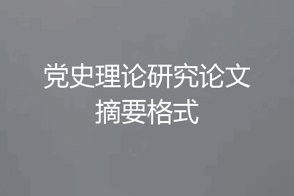 党史理论研究论文摘要格式