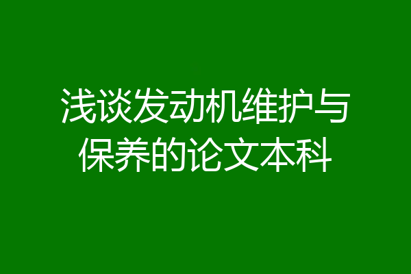 浅谈发动机维护与保养的论文本科