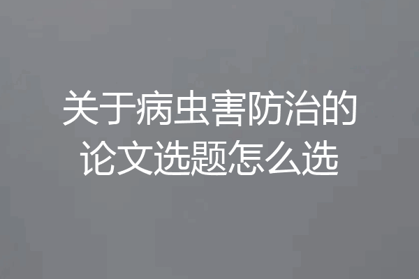 关于病虫害防治的论文选题怎么选