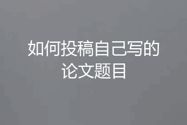 如何投稿自己写的论文题目
