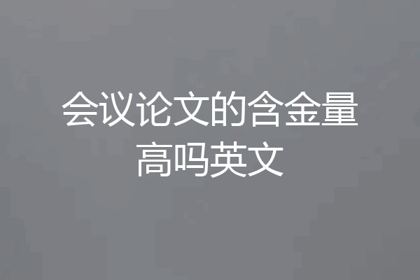 会议论文的含金量高吗英文