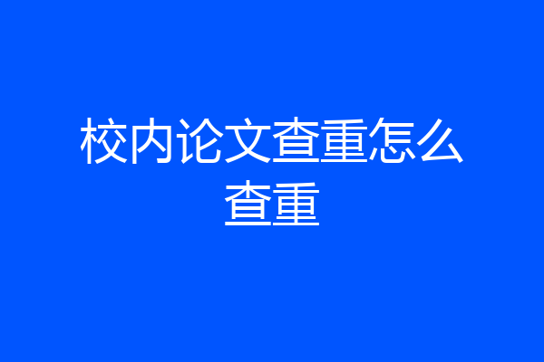 校内论文查重怎么查重