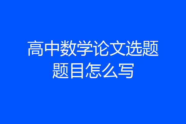 高中数学论文选题题目怎么写