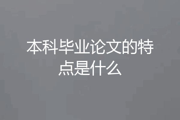 本科毕业论文的特点是什么