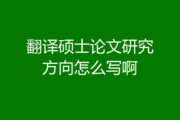 翻译硕士论文研究方向怎么写啊